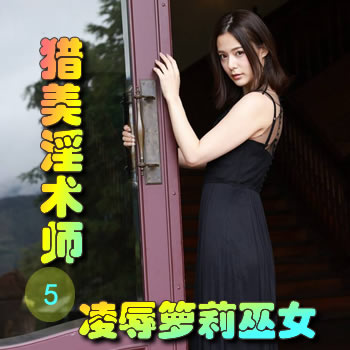 猎美淫术师5——凌辱箩莉巫女